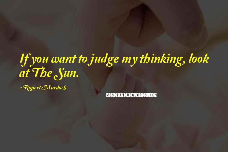 Rupert Murdoch Quotes: If you want to judge my thinking, look at The Sun.