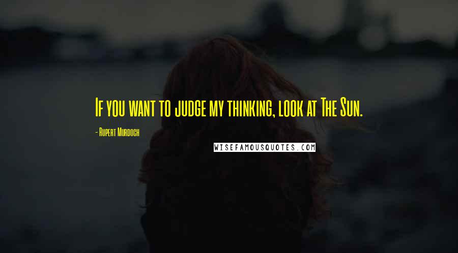 Rupert Murdoch Quotes: If you want to judge my thinking, look at The Sun.