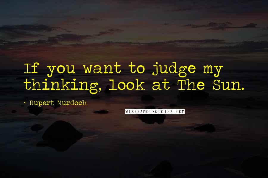 Rupert Murdoch Quotes: If you want to judge my thinking, look at The Sun.