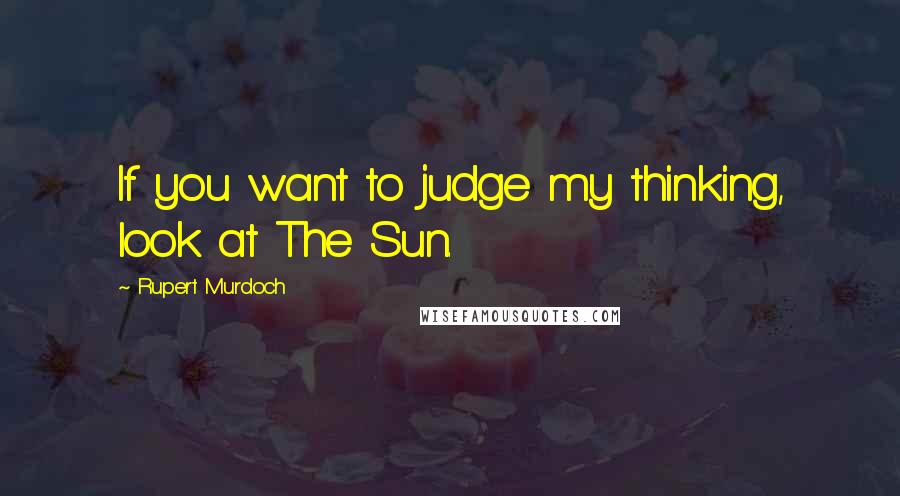 Rupert Murdoch Quotes: If you want to judge my thinking, look at The Sun.