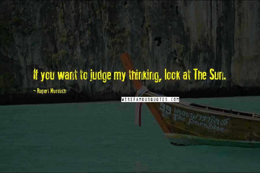 Rupert Murdoch Quotes: If you want to judge my thinking, look at The Sun.