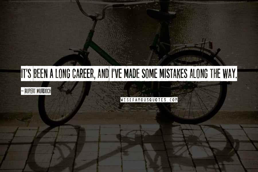 Rupert Murdoch Quotes: It's been a long career, and I've made some mistakes along the way.