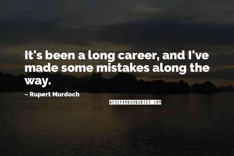 Rupert Murdoch Quotes: It's been a long career, and I've made some mistakes along the way.