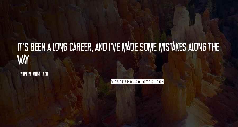 Rupert Murdoch Quotes: It's been a long career, and I've made some mistakes along the way.