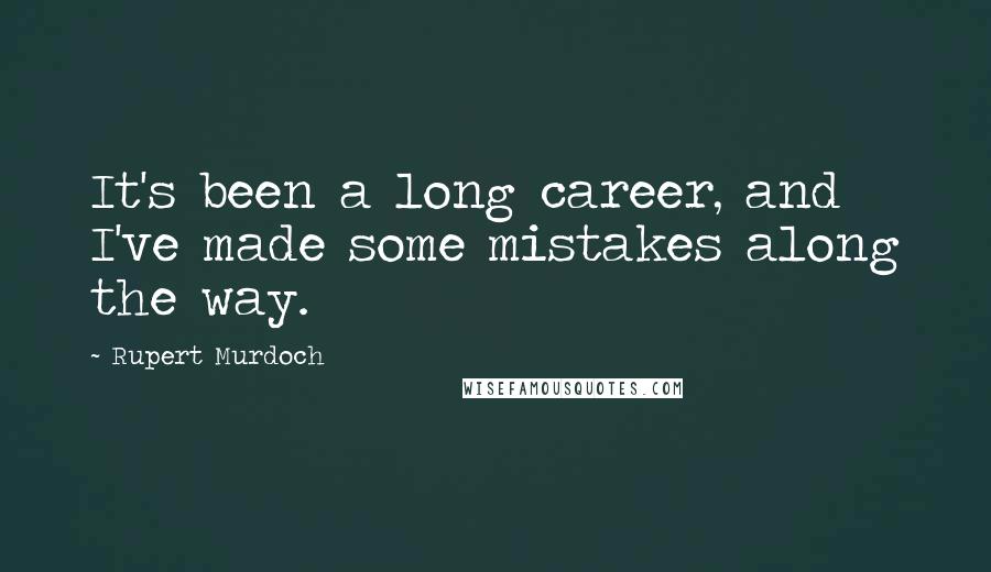 Rupert Murdoch Quotes: It's been a long career, and I've made some mistakes along the way.