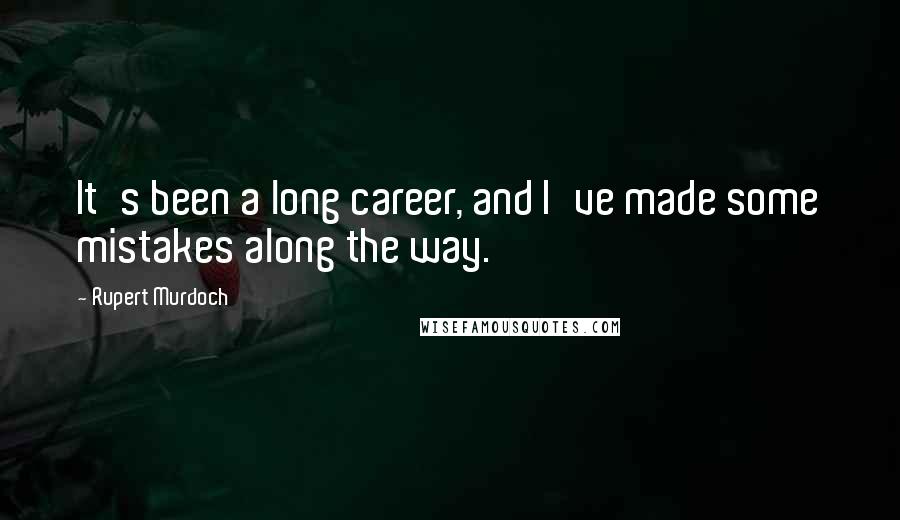 Rupert Murdoch Quotes: It's been a long career, and I've made some mistakes along the way.