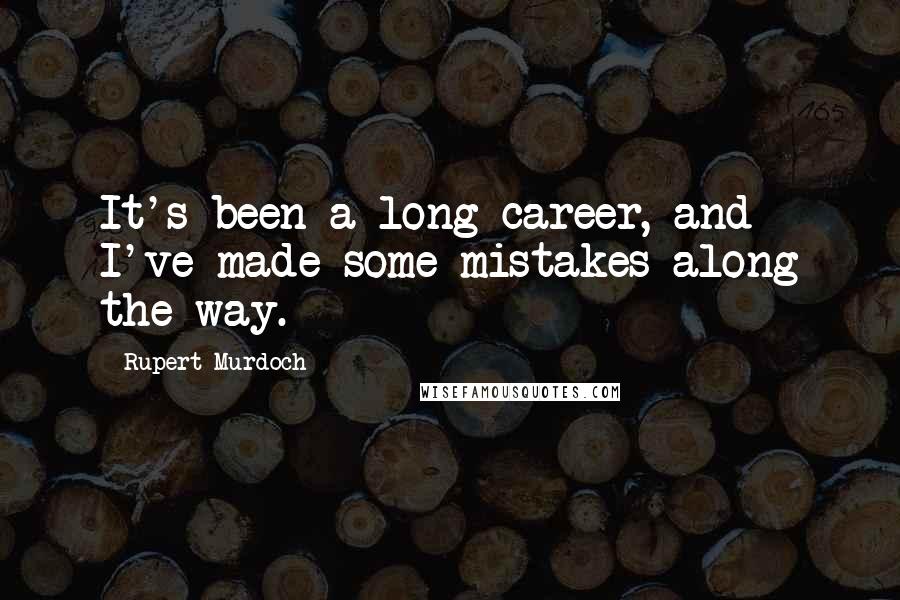 Rupert Murdoch Quotes: It's been a long career, and I've made some mistakes along the way.