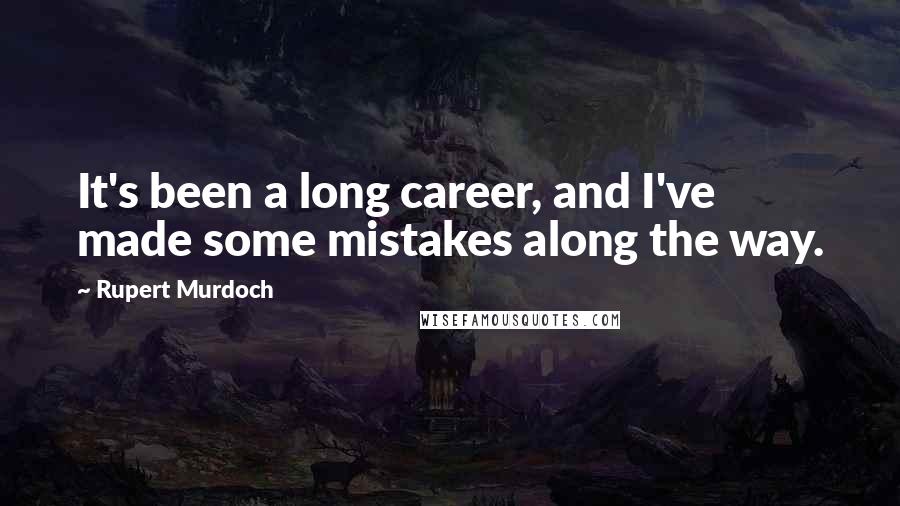 Rupert Murdoch Quotes: It's been a long career, and I've made some mistakes along the way.