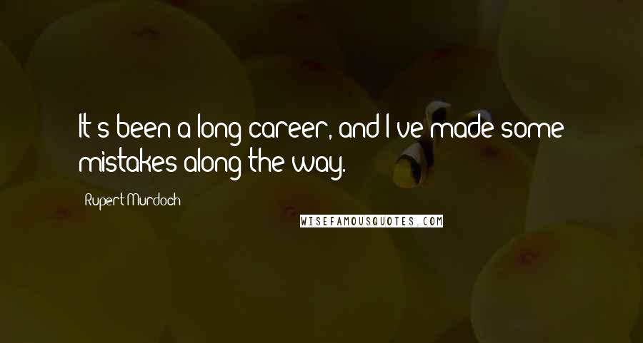 Rupert Murdoch Quotes: It's been a long career, and I've made some mistakes along the way.