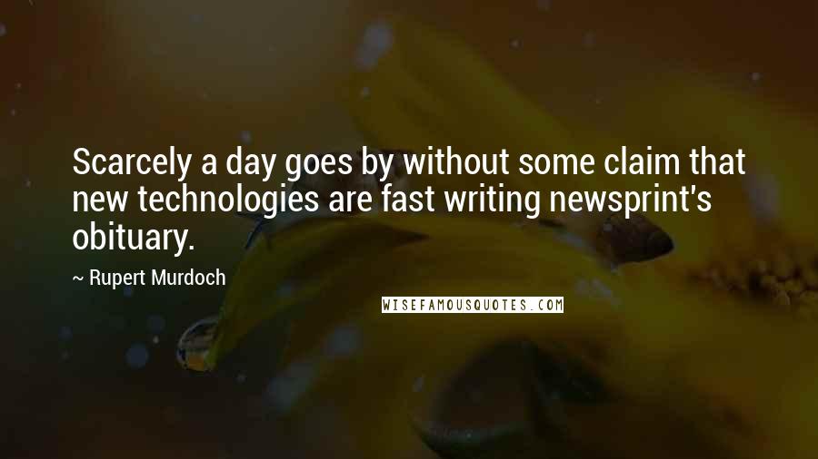 Rupert Murdoch Quotes: Scarcely a day goes by without some claim that new technologies are fast writing newsprint's obituary.