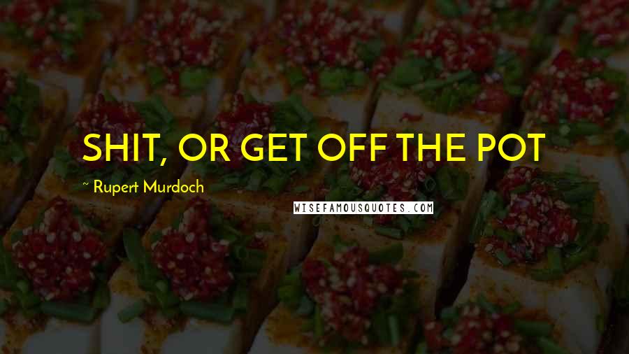 Rupert Murdoch Quotes: SHIT, OR GET OFF THE POT