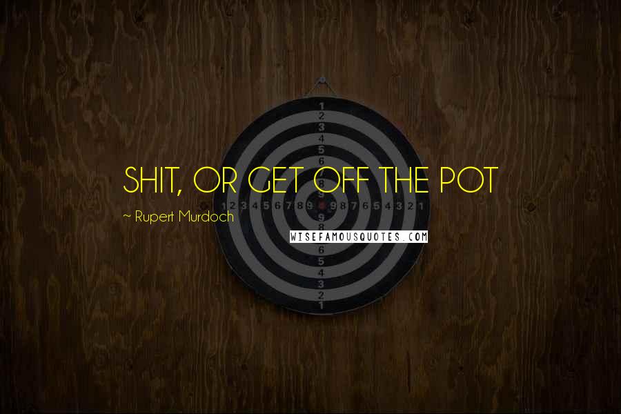 Rupert Murdoch Quotes: SHIT, OR GET OFF THE POT