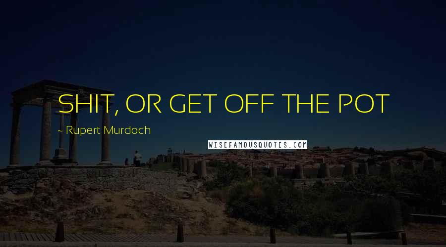 Rupert Murdoch Quotes: SHIT, OR GET OFF THE POT