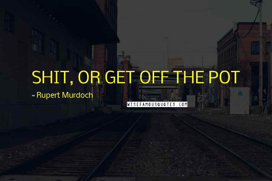 Rupert Murdoch Quotes: SHIT, OR GET OFF THE POT