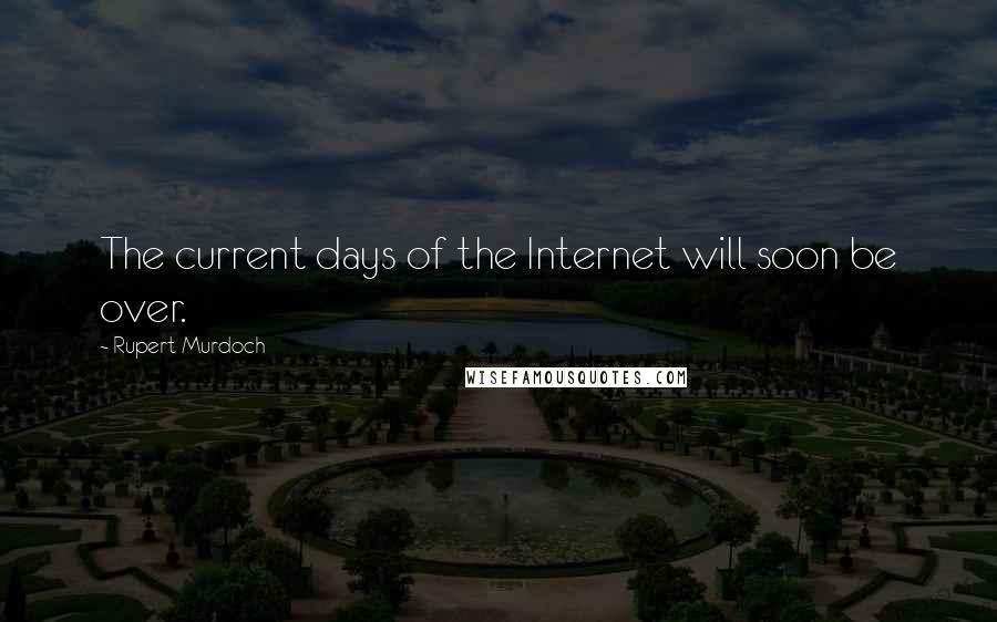 Rupert Murdoch Quotes: The current days of the Internet will soon be over.