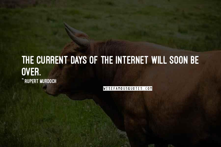 Rupert Murdoch Quotes: The current days of the Internet will soon be over.