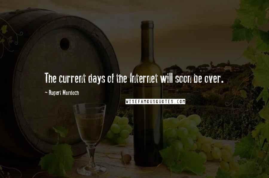 Rupert Murdoch Quotes: The current days of the Internet will soon be over.