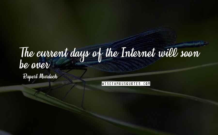 Rupert Murdoch Quotes: The current days of the Internet will soon be over.