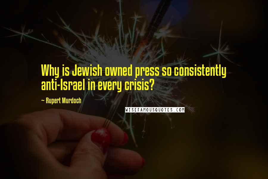 Rupert Murdoch Quotes: Why is Jewish owned press so consistently anti-Israel in every crisis?