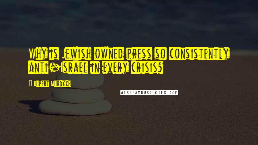 Rupert Murdoch Quotes: Why is Jewish owned press so consistently anti-Israel in every crisis?