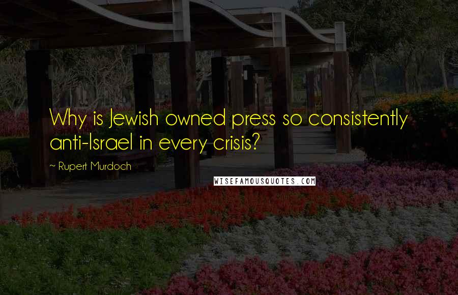 Rupert Murdoch Quotes: Why is Jewish owned press so consistently anti-Israel in every crisis?