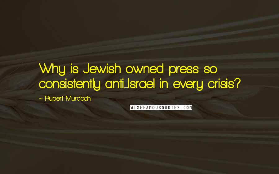 Rupert Murdoch Quotes: Why is Jewish owned press so consistently anti-Israel in every crisis?