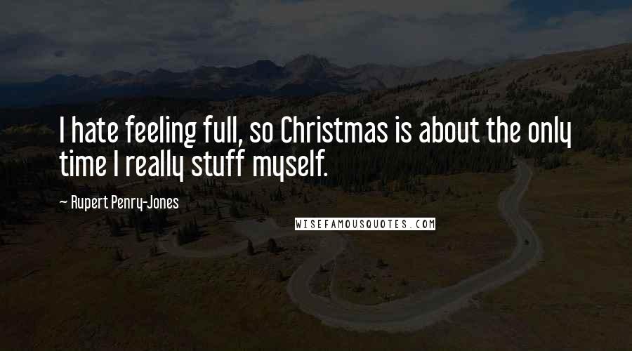 Rupert Penry-Jones Quotes: I hate feeling full, so Christmas is about the only time I really stuff myself.