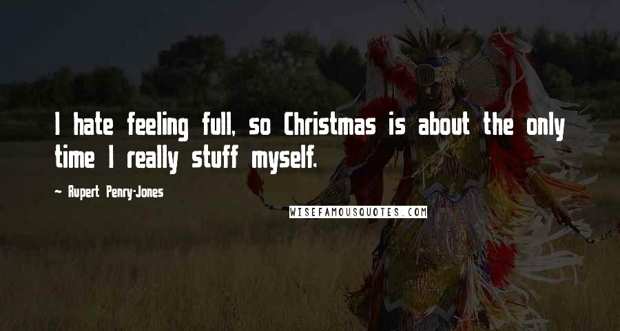 Rupert Penry-Jones Quotes: I hate feeling full, so Christmas is about the only time I really stuff myself.