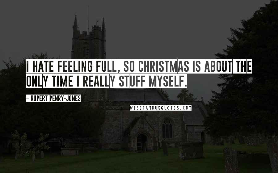 Rupert Penry-Jones Quotes: I hate feeling full, so Christmas is about the only time I really stuff myself.