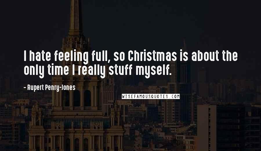 Rupert Penry-Jones Quotes: I hate feeling full, so Christmas is about the only time I really stuff myself.