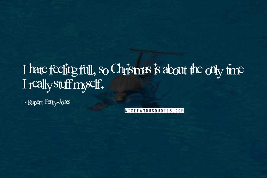 Rupert Penry-Jones Quotes: I hate feeling full, so Christmas is about the only time I really stuff myself.