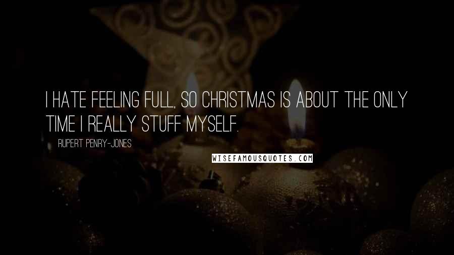 Rupert Penry-Jones Quotes: I hate feeling full, so Christmas is about the only time I really stuff myself.