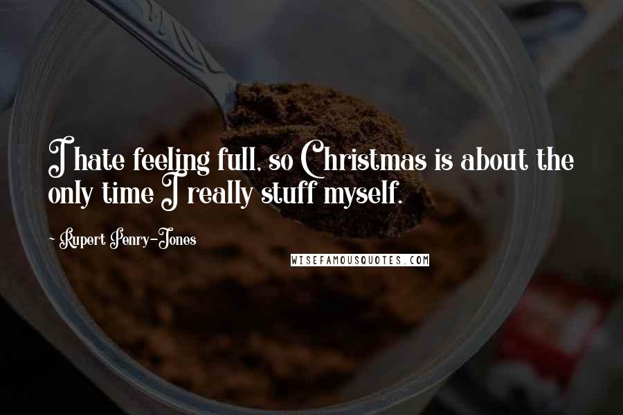Rupert Penry-Jones Quotes: I hate feeling full, so Christmas is about the only time I really stuff myself.