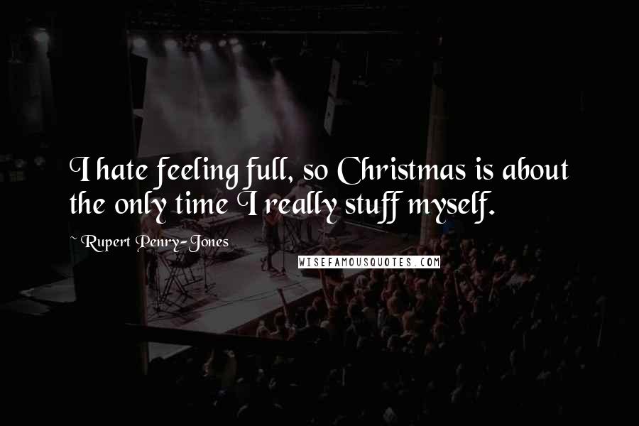 Rupert Penry-Jones Quotes: I hate feeling full, so Christmas is about the only time I really stuff myself.