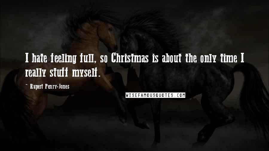 Rupert Penry-Jones Quotes: I hate feeling full, so Christmas is about the only time I really stuff myself.