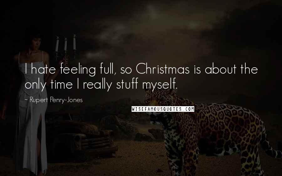 Rupert Penry-Jones Quotes: I hate feeling full, so Christmas is about the only time I really stuff myself.