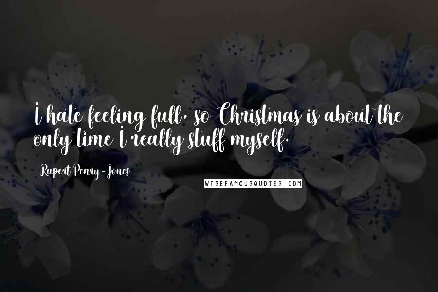 Rupert Penry-Jones Quotes: I hate feeling full, so Christmas is about the only time I really stuff myself.