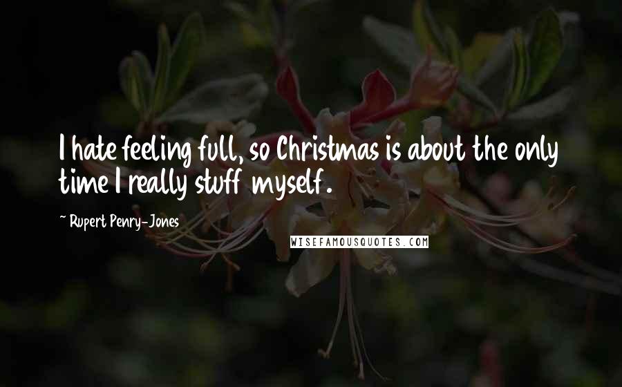 Rupert Penry-Jones Quotes: I hate feeling full, so Christmas is about the only time I really stuff myself.
