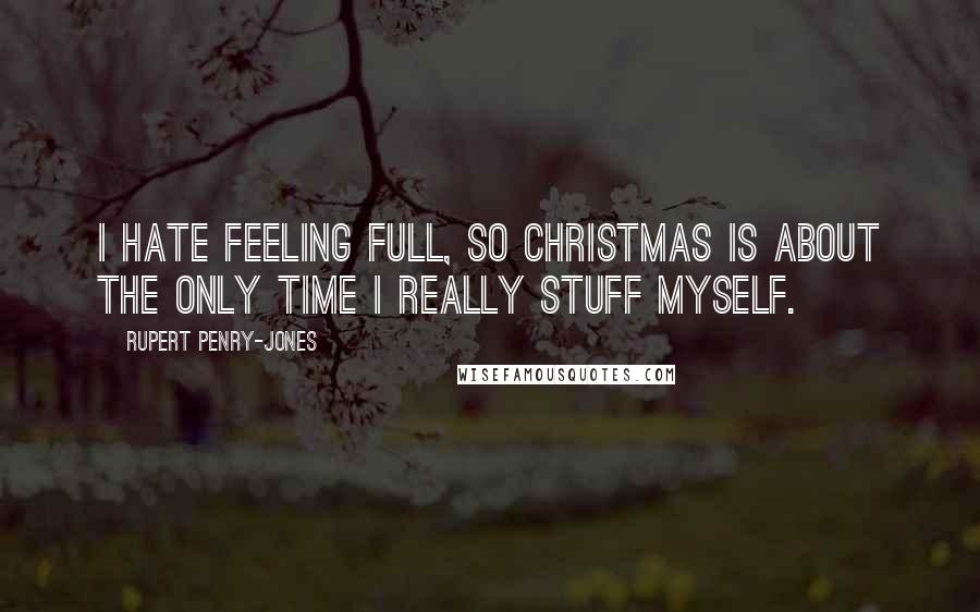 Rupert Penry-Jones Quotes: I hate feeling full, so Christmas is about the only time I really stuff myself.