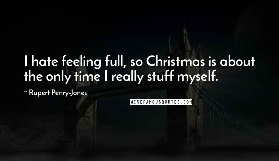 Rupert Penry-Jones Quotes: I hate feeling full, so Christmas is about the only time I really stuff myself.