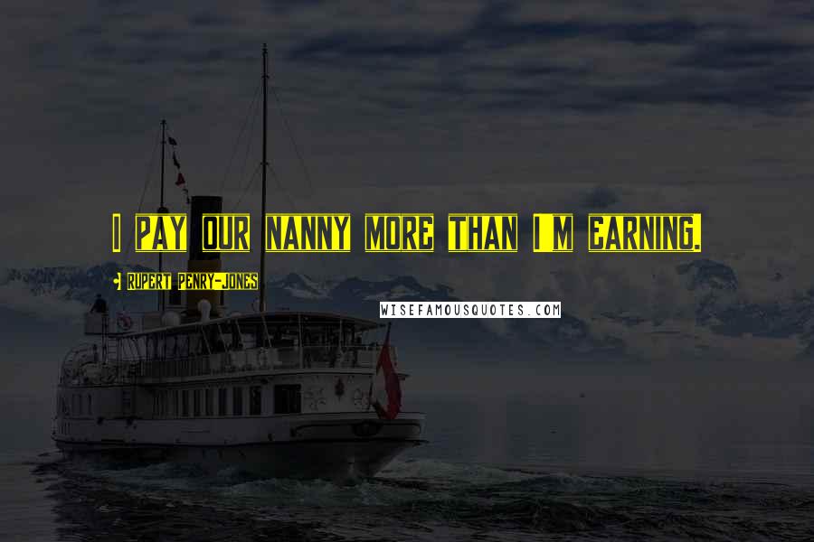 Rupert Penry-Jones Quotes: I pay our nanny more than I'm earning.