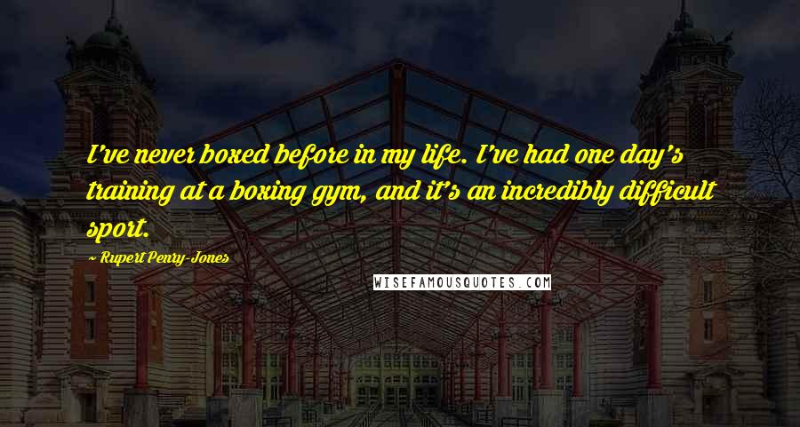Rupert Penry-Jones Quotes: I've never boxed before in my life. I've had one day's training at a boxing gym, and it's an incredibly difficult sport.