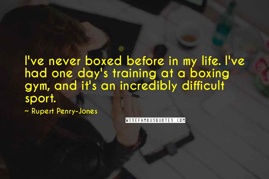 Rupert Penry-Jones Quotes: I've never boxed before in my life. I've had one day's training at a boxing gym, and it's an incredibly difficult sport.