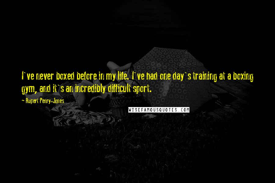 Rupert Penry-Jones Quotes: I've never boxed before in my life. I've had one day's training at a boxing gym, and it's an incredibly difficult sport.