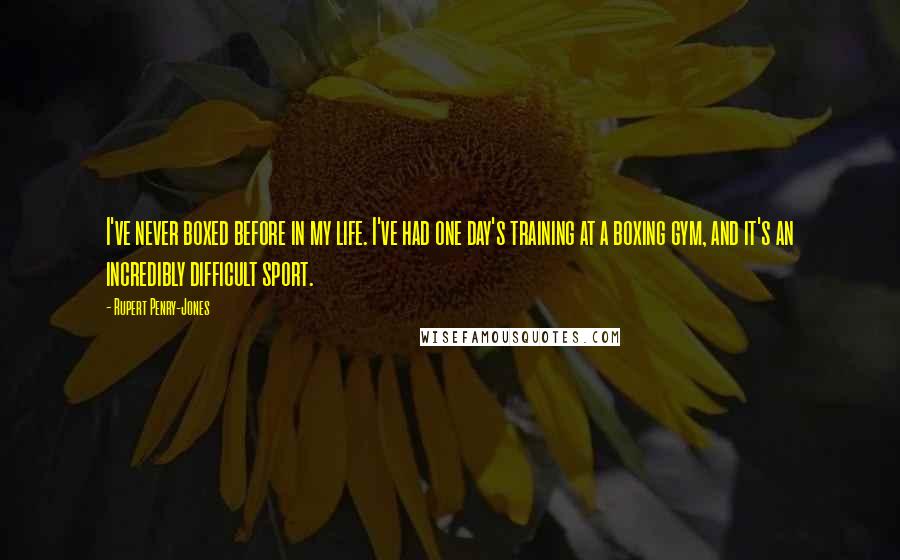 Rupert Penry-Jones Quotes: I've never boxed before in my life. I've had one day's training at a boxing gym, and it's an incredibly difficult sport.