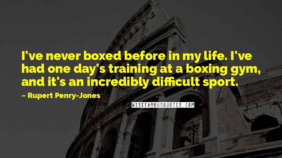 Rupert Penry-Jones Quotes: I've never boxed before in my life. I've had one day's training at a boxing gym, and it's an incredibly difficult sport.
