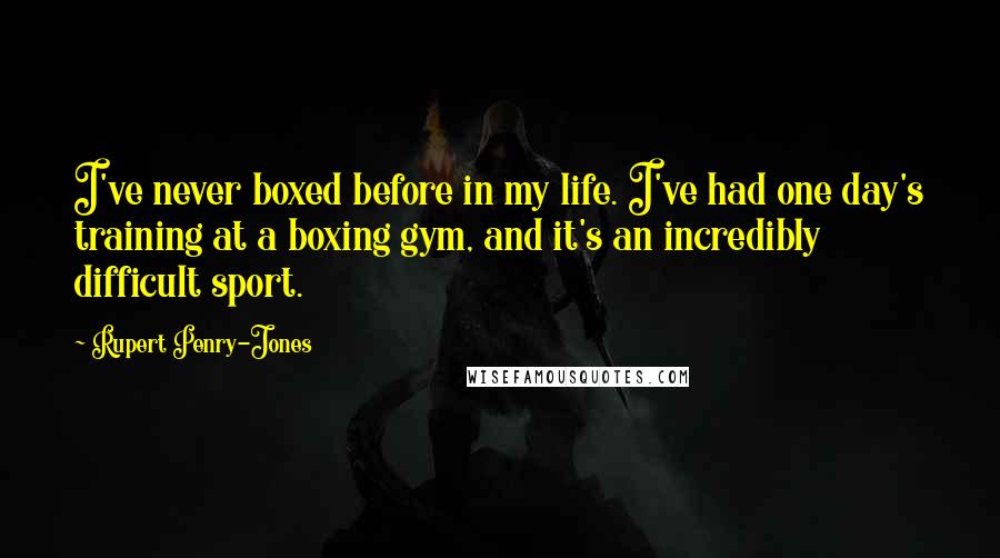 Rupert Penry-Jones Quotes: I've never boxed before in my life. I've had one day's training at a boxing gym, and it's an incredibly difficult sport.