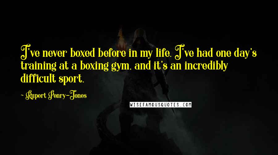 Rupert Penry-Jones Quotes: I've never boxed before in my life. I've had one day's training at a boxing gym, and it's an incredibly difficult sport.