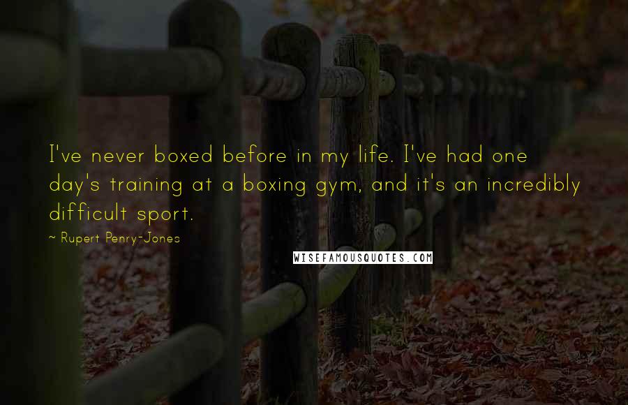 Rupert Penry-Jones Quotes: I've never boxed before in my life. I've had one day's training at a boxing gym, and it's an incredibly difficult sport.