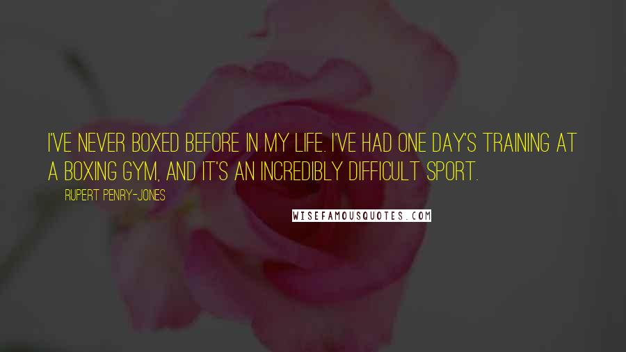 Rupert Penry-Jones Quotes: I've never boxed before in my life. I've had one day's training at a boxing gym, and it's an incredibly difficult sport.